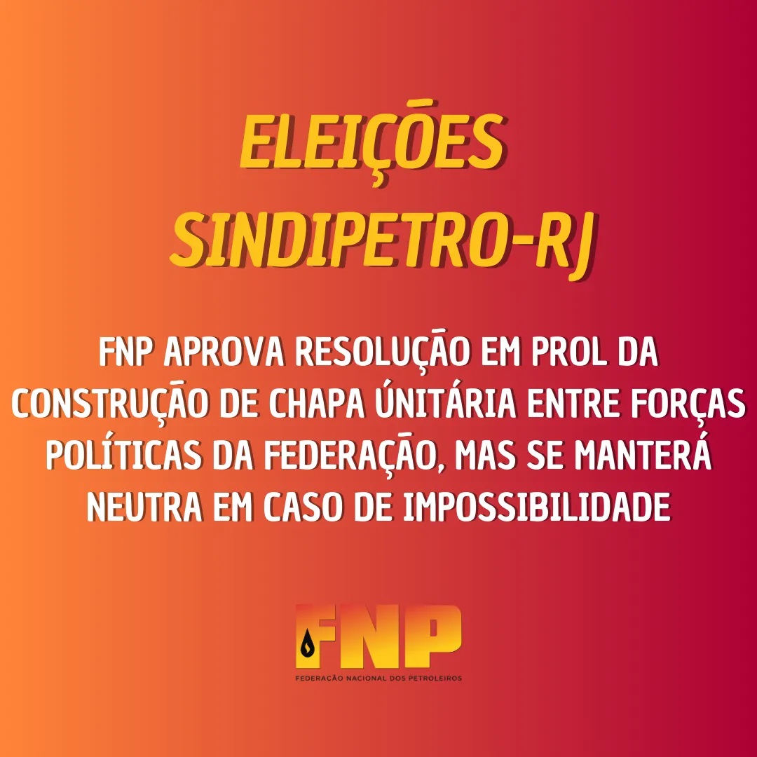 FNP aprova resoluo favorvel  construo de chapa nica da Federao nas eleies do Sindipetro-RJ