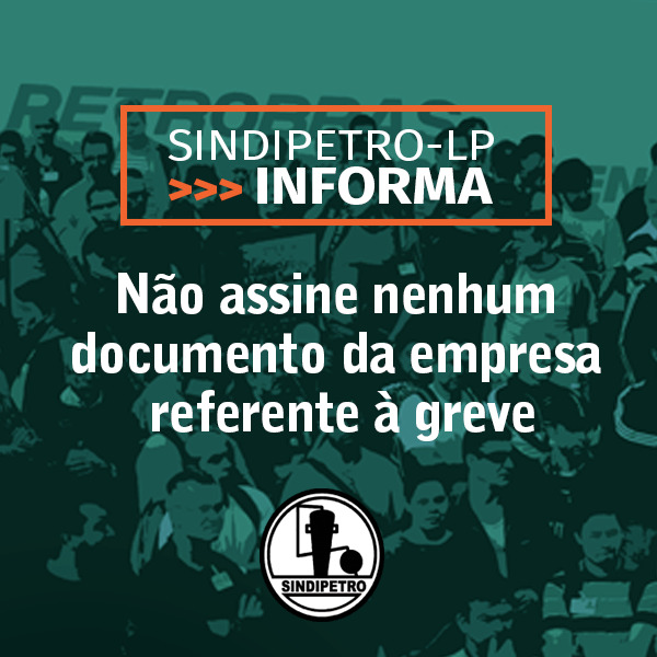 Sindipetro-LP orienta: no assine nenhum documento da empresa referente  greve